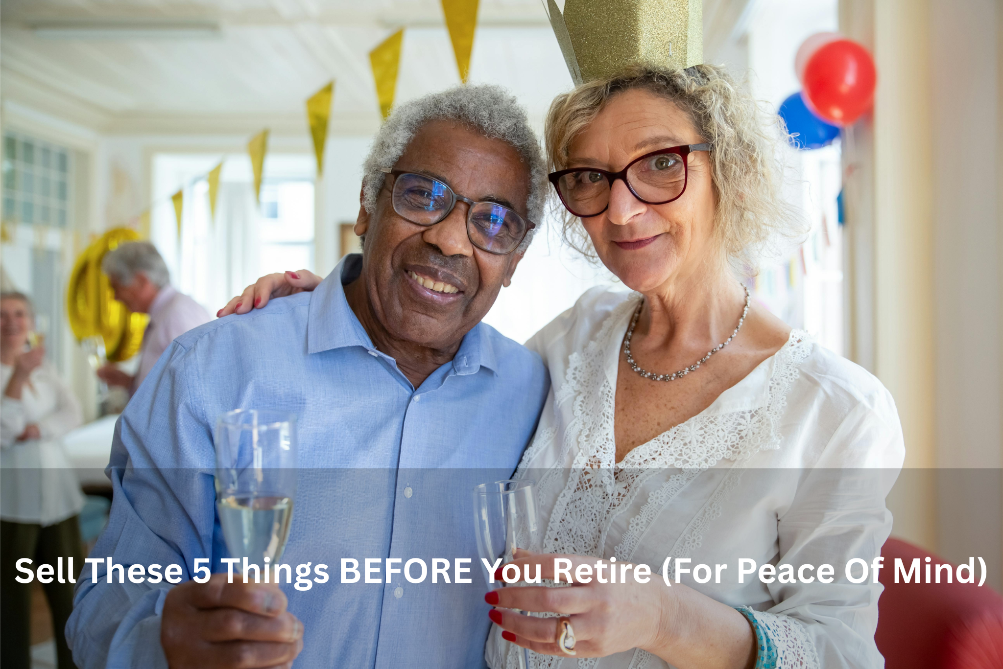 Sell These 5 Things BEFORE You Retire (For Peace Of Mind)
