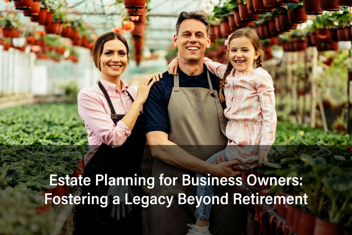 Estate Planning for Business Owners: Fostering a Legacy Beyond Retirement