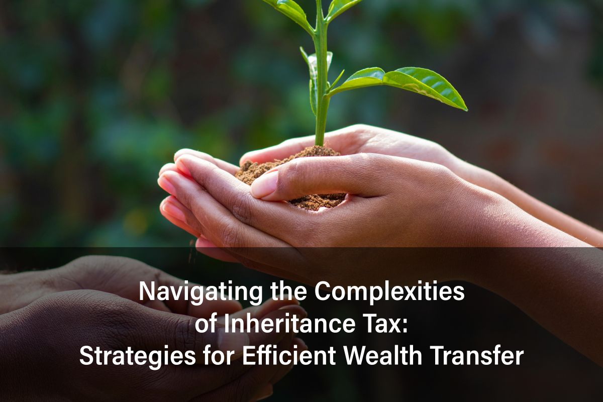 Navigating the Complexities of Inheritance Tax: Strategies for More Efficient Wealth Transfer