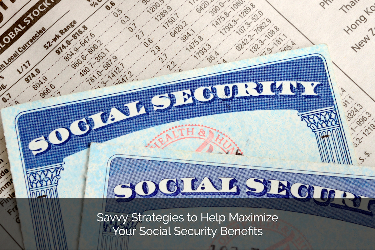 Savvy Strategies to Help Maximize Your Social Security Benefits