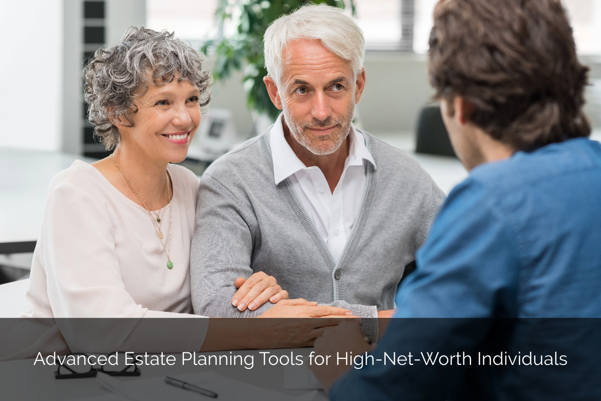 Advanced Estate Planning Tools for High-Net-Worth Individuals