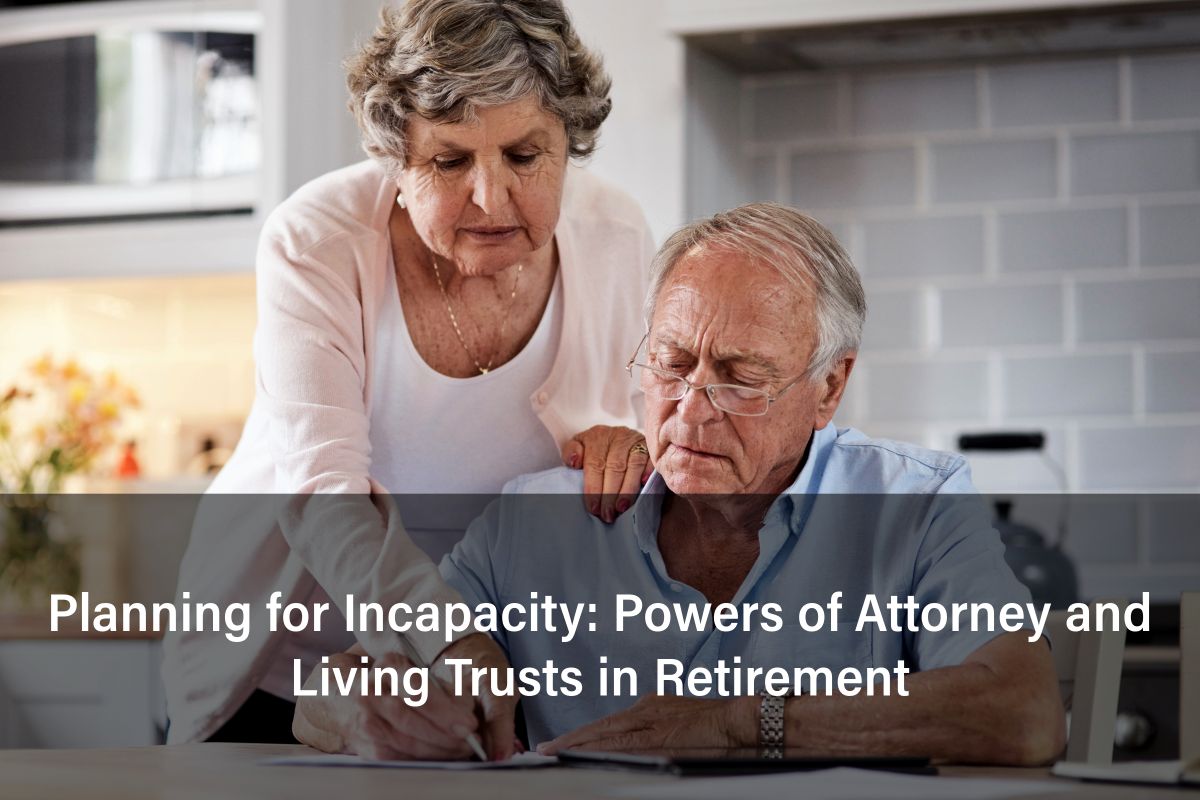 Planning for Incapacity: Powers of Attorney and Living Trusts in Retirement